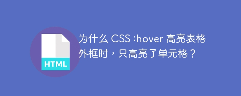 为什么 CSS :hover 高亮表格外框时，只高亮了单元格？ 
