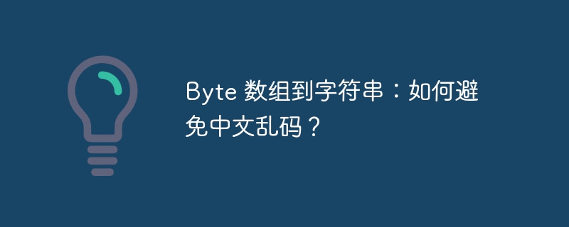 Byte 数组到字符串：如何避免中文乱码？