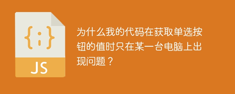 为什么我的代码在获取单选按钮的值时只在某一台电脑上出现问题？