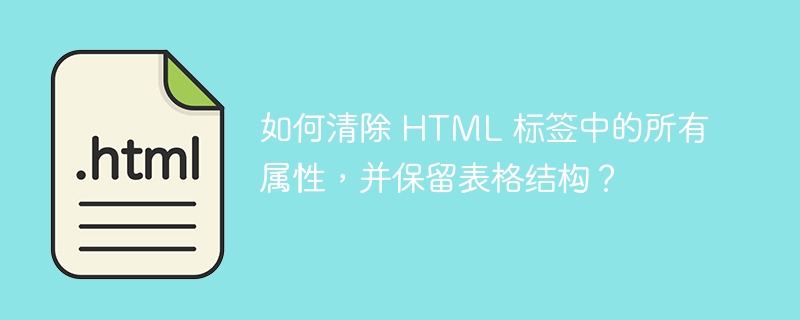 如何清除 HTML 标签中的所有属性，并保留表格结构？ 
