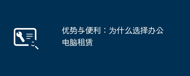 优势与便利：为什么选择办公电脑租赁