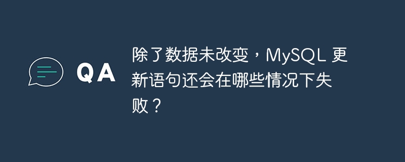 除了数据未改变，MySQL 更新语句还会在哪些情况下失败？