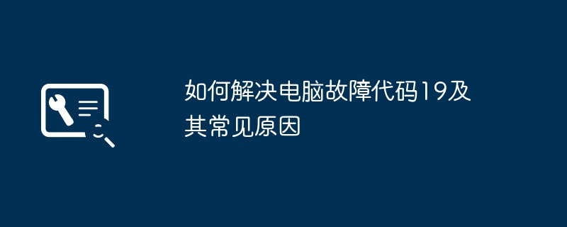 如何解决电脑故障代码19及其常见原因