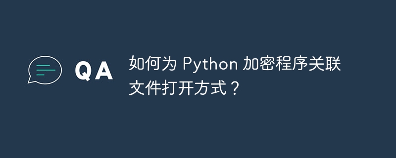 如何为 Python 加密程序关联文件打开方式？