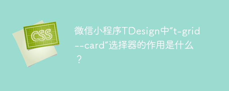 微信小程序TDesign中“t-grid--card”选择器的作用是什么？