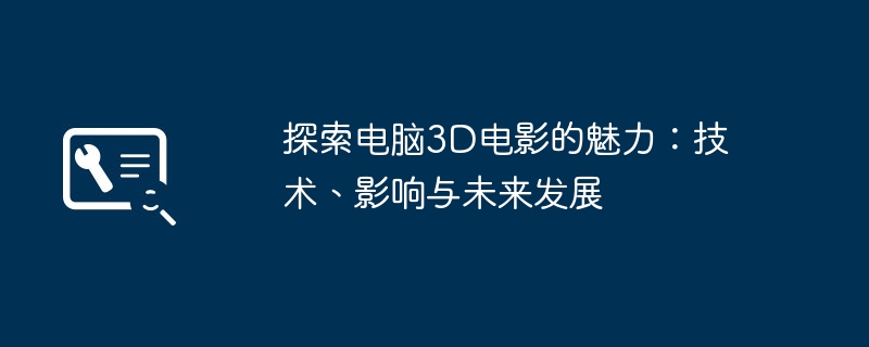 探索电脑3D电影的魅力：技术、影响与未来发展