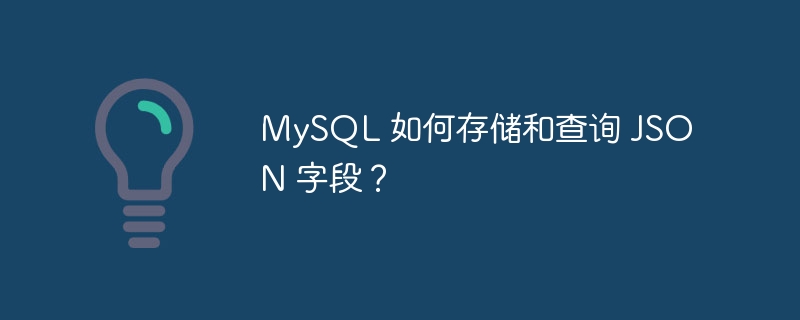 MySQL 如何存储和查询 JSON 字段？