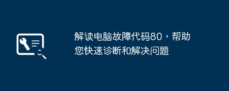 解读电脑故障代码80，帮助您快速诊断和解决问题