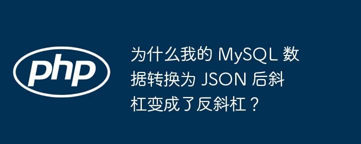 为什么我的 MySQL 数据转换为 JSON 后斜杠变成了反斜杠？