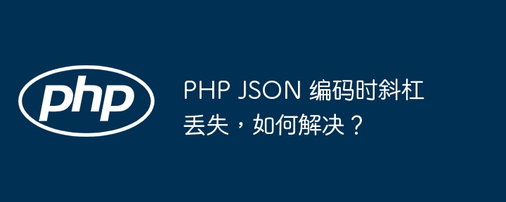 PHP JSON 编码时斜杠丢失，如何解决？