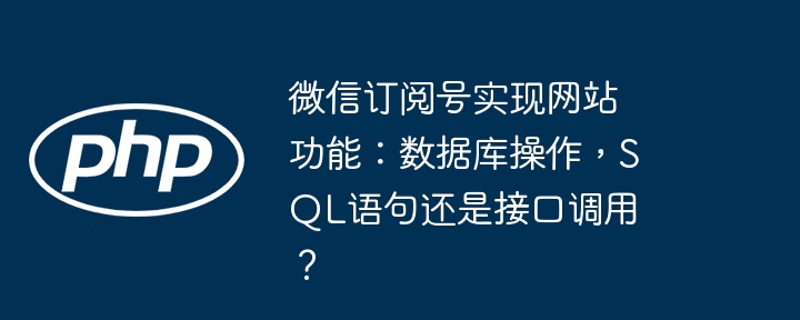 微信订阅号实现网站功能：数据库操作，SQL语句还是接口调用？