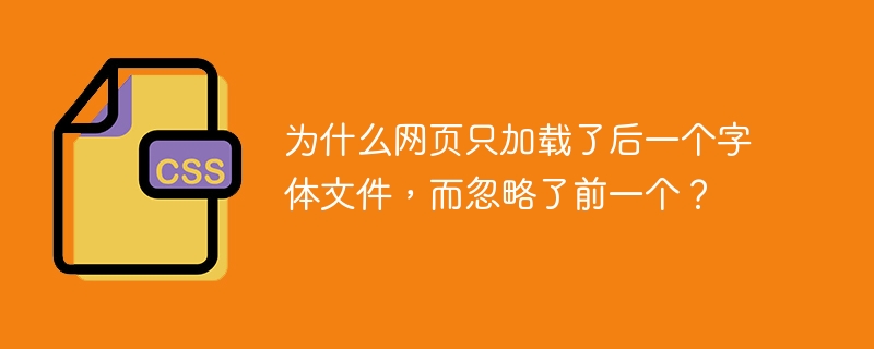 为什么网页只加载了后一个字体文件，而忽略了前一个？