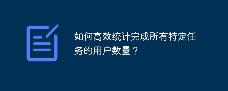 如何高效统计完成所有特定任务的用户数量？