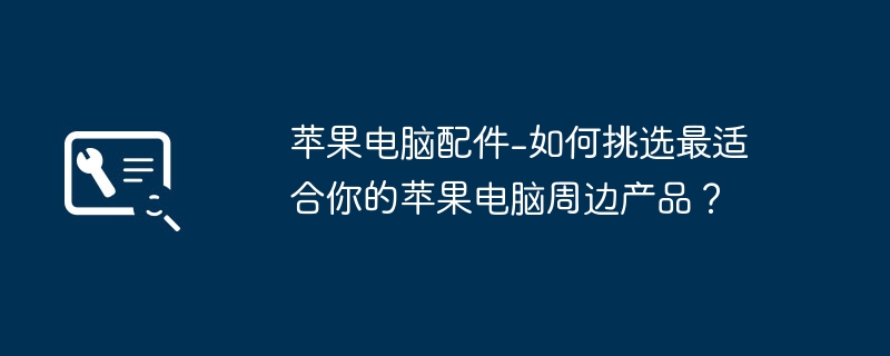 苹果电脑配件-如何挑选最适合你的苹果电脑周边产品？