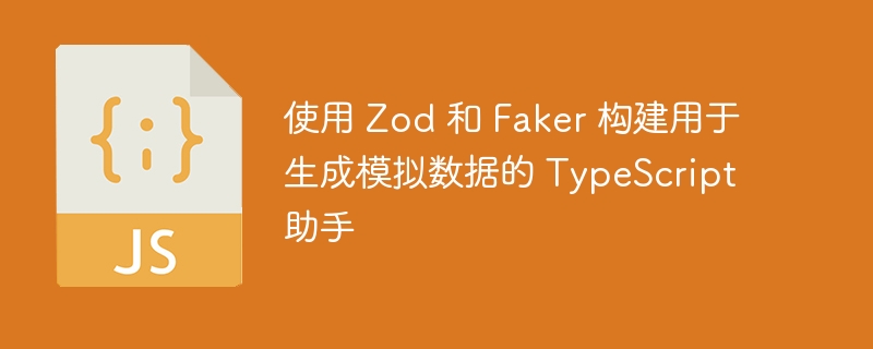 使用 Zod 和 Faker 构建用于生成模拟数据的 TypeScript 助手