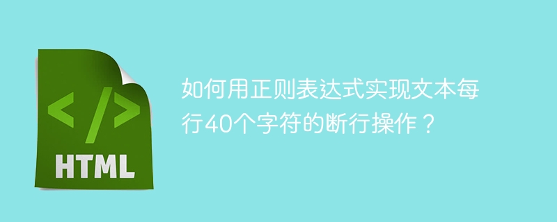 如何用正则表达式实现文本每行40个字符的断行操作？ 
