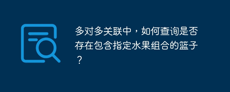 多对多关联中，如何查询是否存在包含指定水果组合的篮子？ 
