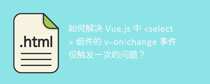 如何解决 Vue.js 中 <select> 组件的 v-on:change 事件仅触发一次的问题？