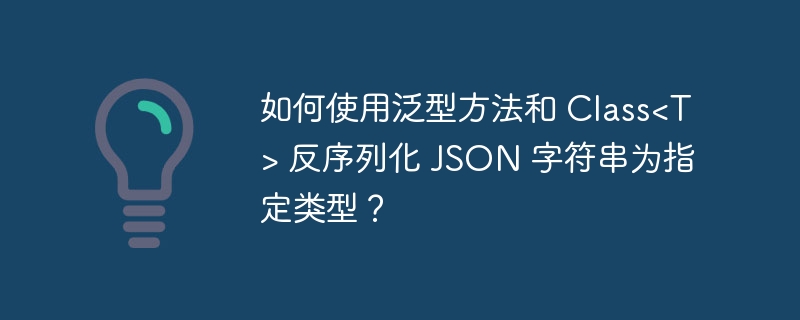 如何使用泛型方法和 Class<T> 反序列化 JSON 字符串为指定类型？