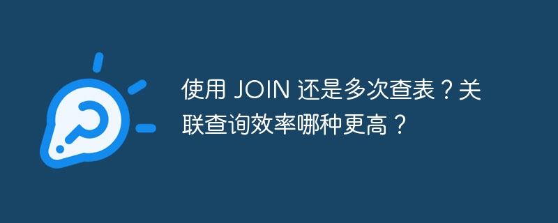 使用 JOIN 还是多次查表？关联查询效率哪种更高？