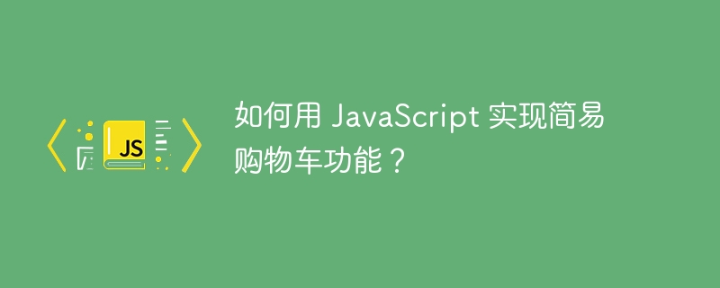 如何用 JavaScript 实现简易购物车功能？