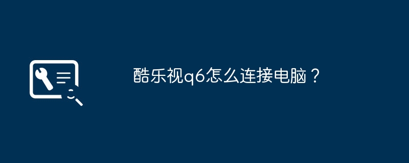 酷乐视q6怎么连接电脑？