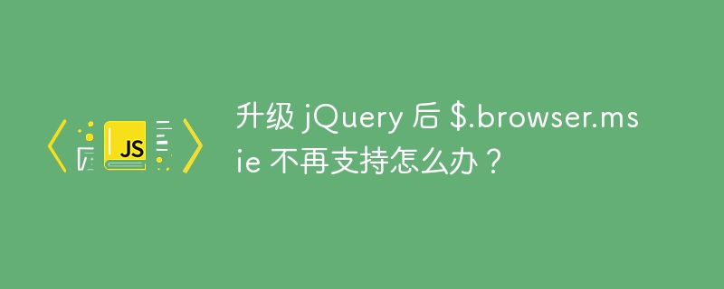 升级 jQuery 后 $.browser.msie 不再支持怎么办？ 
