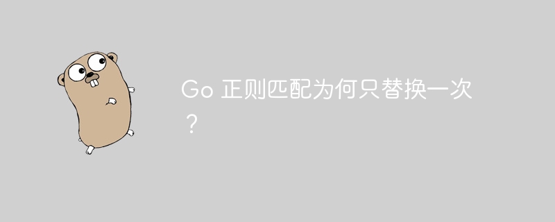 Go 正则匹配为何只替换一次？