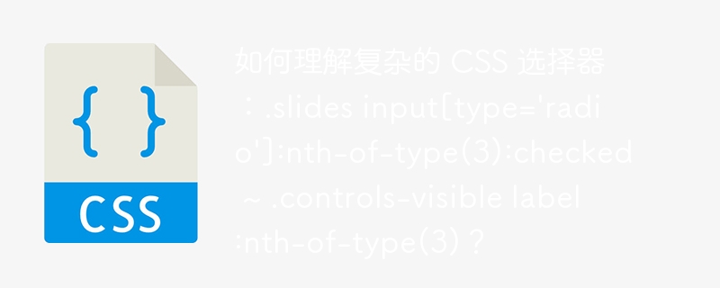 如何理解复杂的 CSS 选择器：.slides input[type=\'radio\']:nth-of-type(3):checked ~ .controls-visible label:nth-of-type(3)？