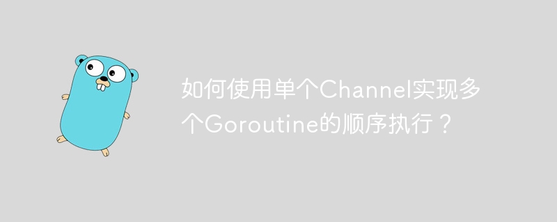 如何使用单个Channel实现多个Goroutine的顺序执行？