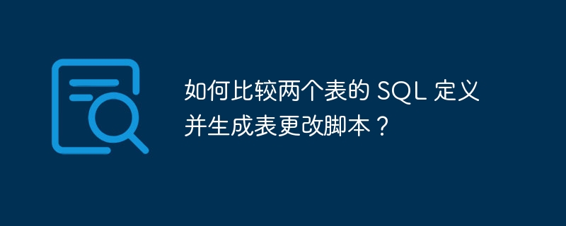 如何比较两个表的 SQL 定义并生成表更改脚本？