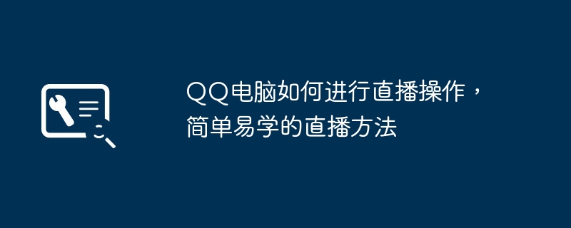 QQ电脑如何进行直播操作，简单易学的直播方法