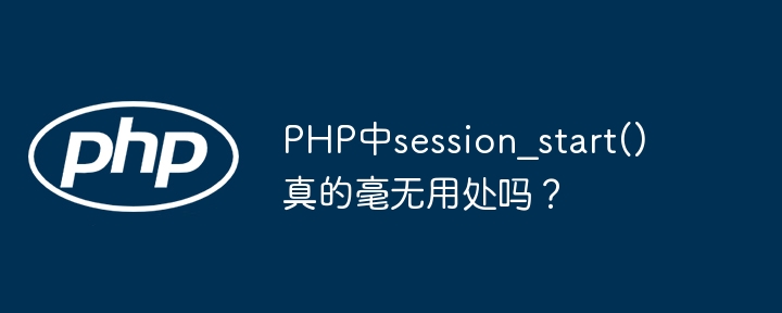 PHP中session_start()真的毫无用处吗？