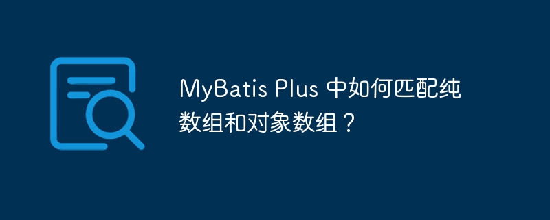 MyBatis Plus 中如何匹配纯数组和对象数组？