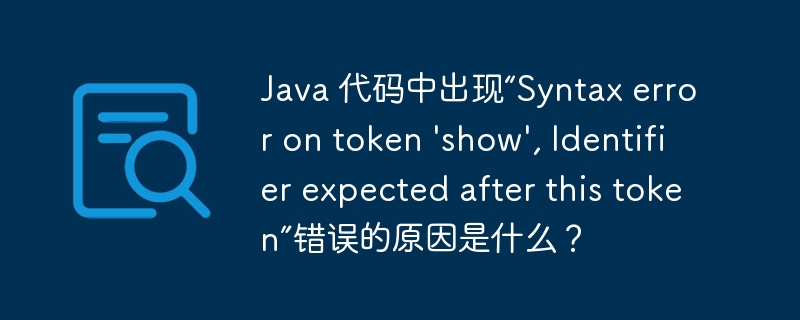 Java 代码中出现“Syntax error on token \'show\', Identifier expected after this token”错误的原因是什么？