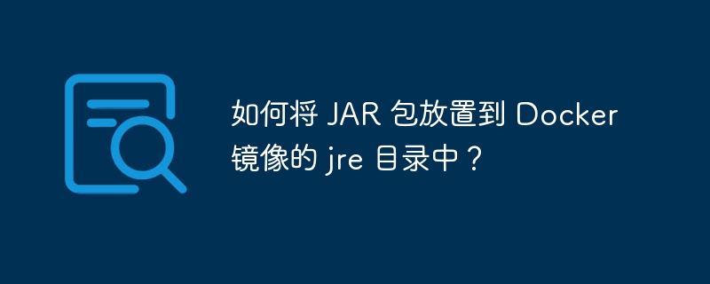 如何将 JAR 包放置到 Docker 镜像的 jre 目录中？