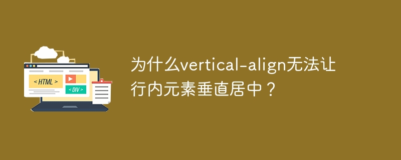 为什么vertical-align无法让行内元素垂直居中？ 
