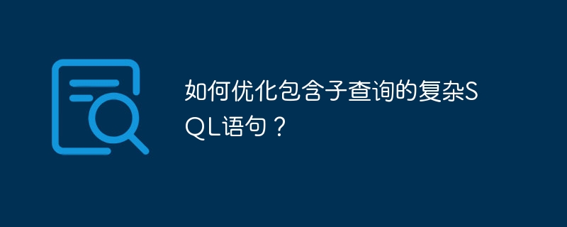 如何优化包含子查询的复杂SQL语句？