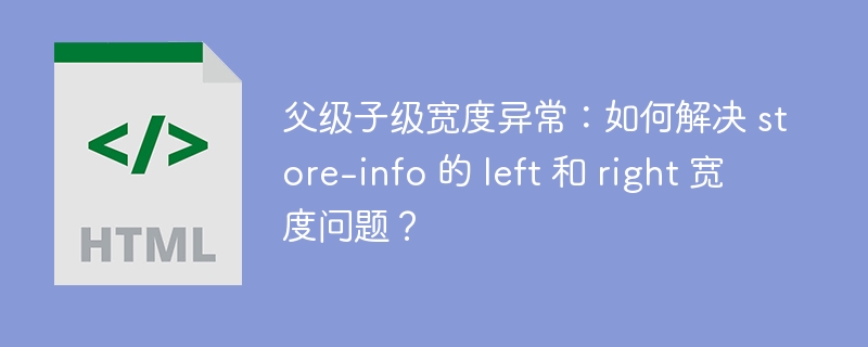 父级子级宽度异常：如何解决 store-info 的 left 和 right 宽度问题？ 
