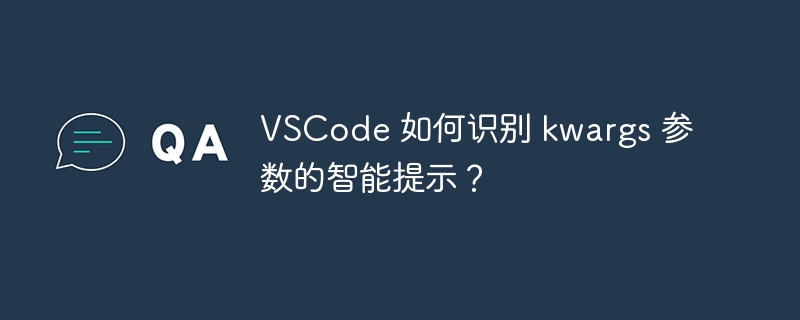 VSCode 如何识别 kwargs 参数的智能提示？