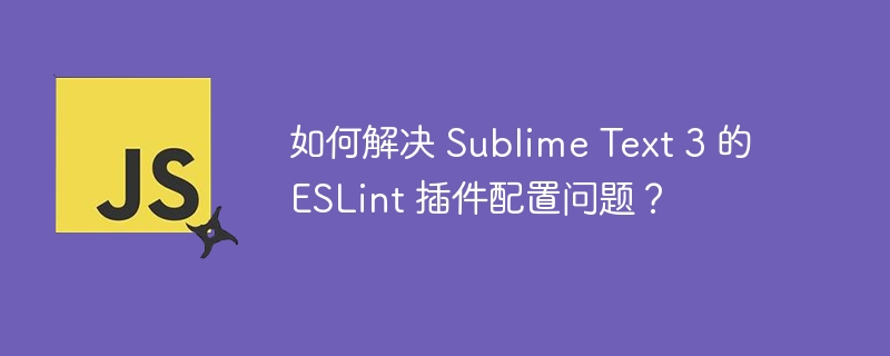 如何解决 Sublime Text 3 的 ESLint 插件配置问题？