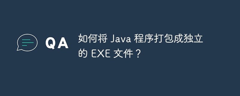 如何将 Java 程序打包成独立的 EXE 文件？