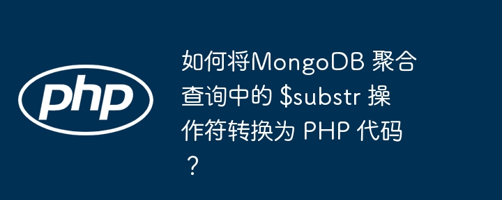 如何将MongoDB 聚合查询中的 $substr 操作符转换为 PHP 代码？