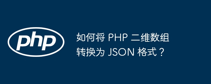 如何将 PHP 二维数组转换为 JSON 格式？