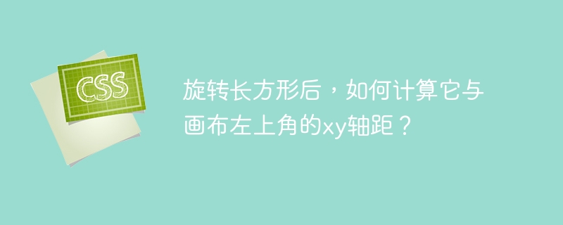 旋转长方形后，如何计算它与画布左上角的xy轴距？