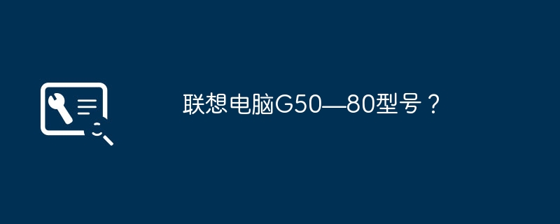 联想电脑G50—80型号？