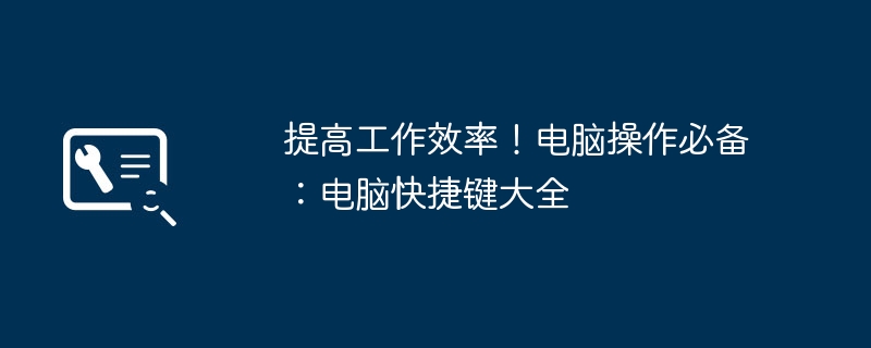 提高工作效率！电脑操作必备：电脑快捷键大全