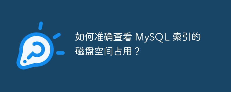 如何准确查看 MySQL 索引的磁盘空间占用？