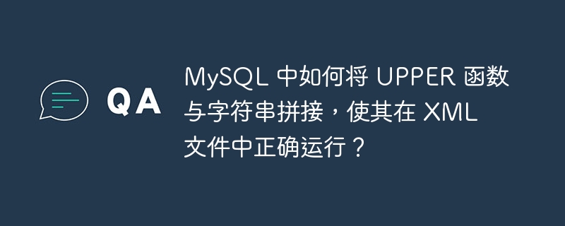 MySQL 中如何将 UPPER 函数与字符串拼接，使其在 XML 文件中正确运行？