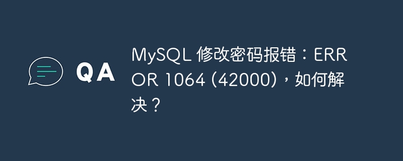 MySQL 修改密码报错：ERROR 1064 (42000)，如何解决？